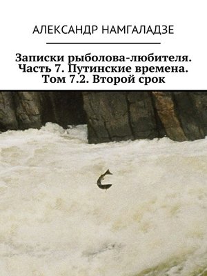 cover image of Записки рыболова-любителя. Часть 7. Путинские времена. Том 7.2. Второй срок